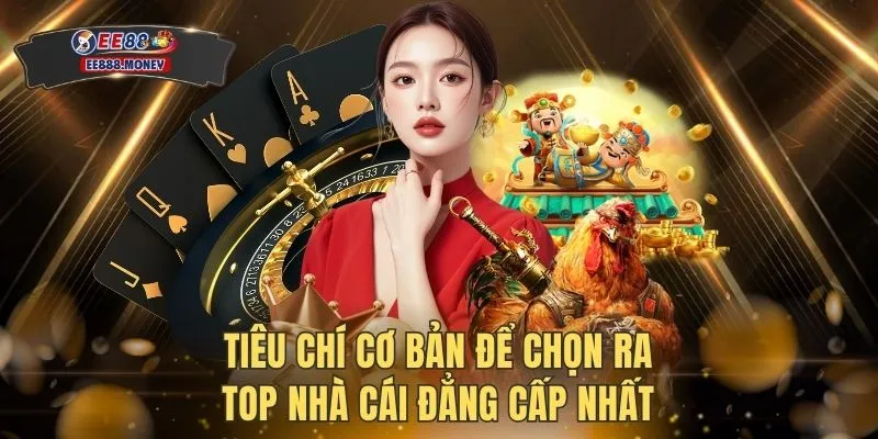 Tiêu chí cơ bản để chọn ra top nhà cái đẳng cấp nhất