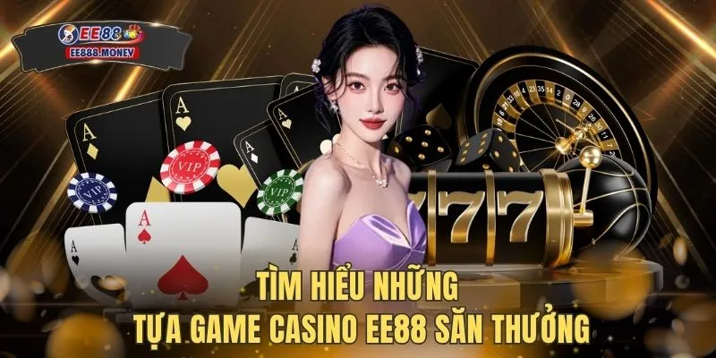 Tìm hiểu những tựa game Casino EE88 săn thưởng